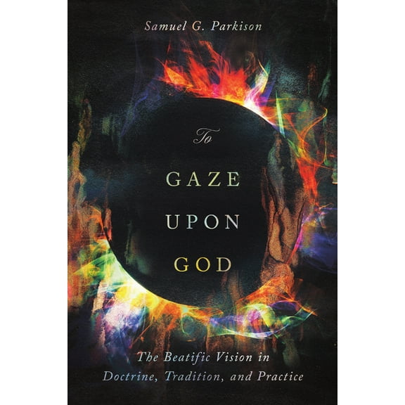 To Gaze Upon God: The Beatific Vision in Doctrine, Tradition, and Practice, (Paperback)