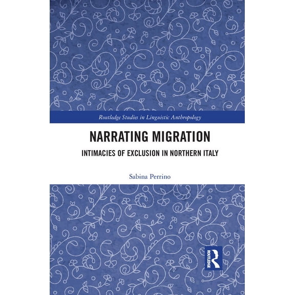 Routledge Studies in Linguistic Anthropo Narrating Migration: Intimacies of Exclusion in Northern Italy, (Paperback)