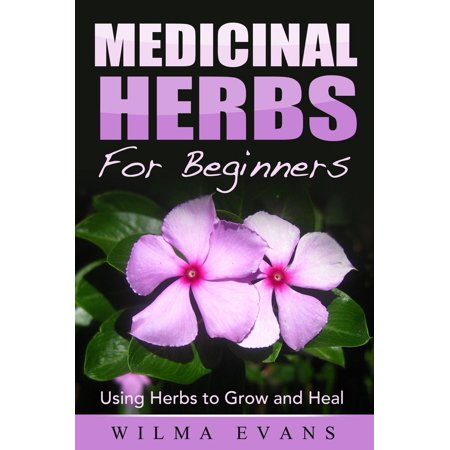 Medicinal Herbs For Beginners: Using Herbs to Grow and Heal - (Best Medicinal Herbs To Grow)