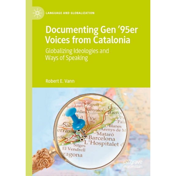 Language and Globalization Documenting Gen '95er Voices from Catalonia: Globalizing Ideologies and Ways of Speaking, (Hardcover)