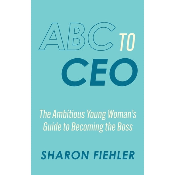 ABC to CEO: The Ambitious Young Woman's Guide to Becoming the Boss, (Paperback)
