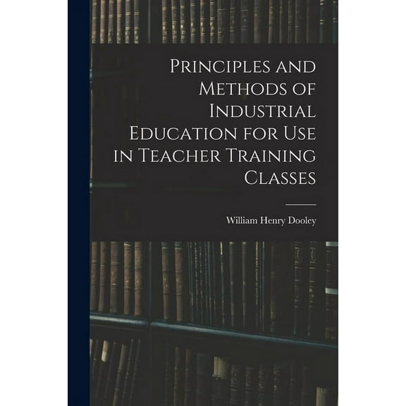 Principles and Methods of Industrial Education for Use in Teacher Training Classes, (Paperback)
