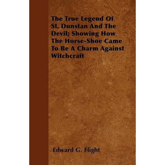 The True Legend Of St. Dunstan And The Devil; Showing How The Horse-Shoe Came To Be A Charm Against Witchcraft (Paperback)