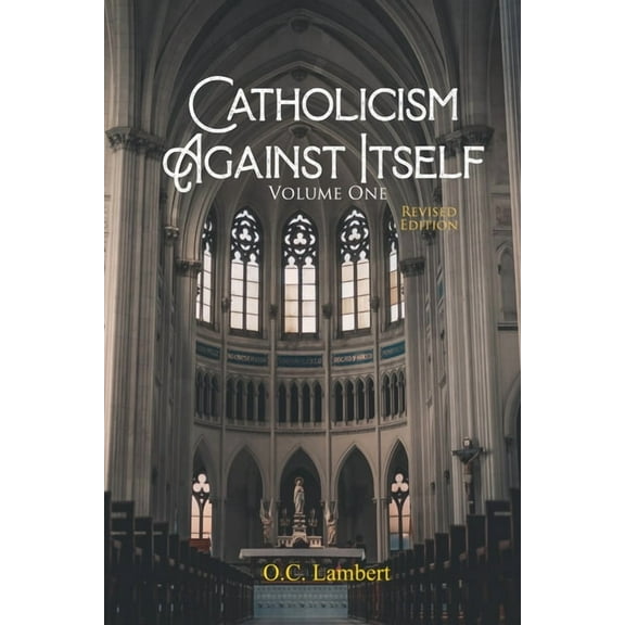 Catholicism Against Itself (Volume One) (Revised Edition): Their history of forgeries, their attitude toward the Bible, , (Paperback)