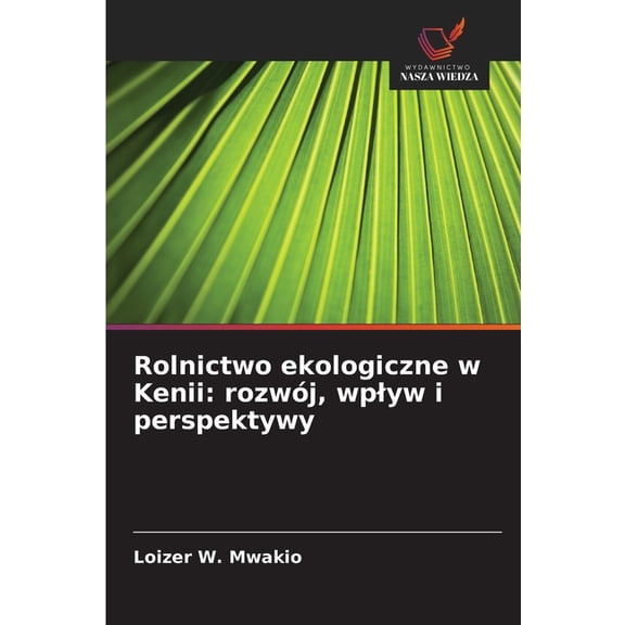 Rolnictwo ekologiczne w Kenii: rozwÃ³j, wplyw i perspektywy, (Paperback)