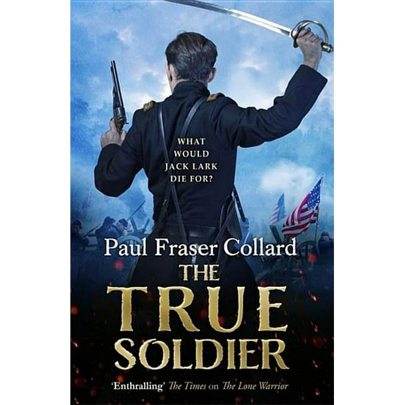 The True Soldier (Jack Lark, Book 6): A Gripping Military Adventure of a Roguish British Soldier and the American Civil War