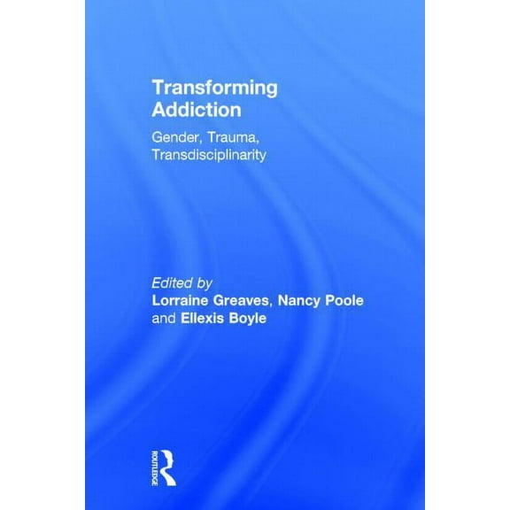 Transforming Addiction: Gender, Trauma, Transdisciplinarity, (Hardcover)