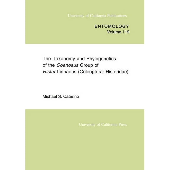 UC Publications in Entomology: The Taxonomy and Phylogenetics of the Coenosus Group of Hister Linnaeus : (Coleoptera: Histeridae) (Series #119) (Edition 1) (Paperback)