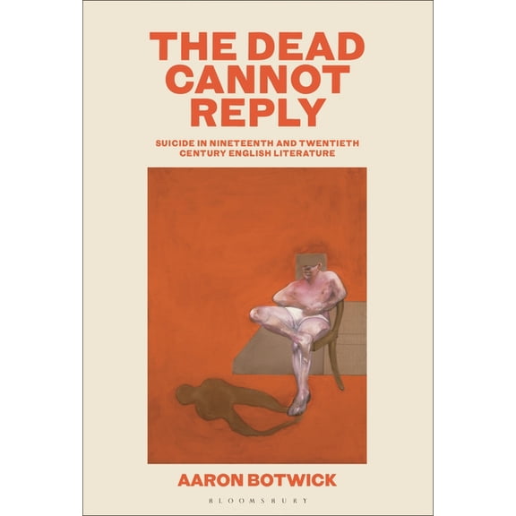 The Dead Cannot Reply: Suicide in Nineteenth- And Twentieth-Century English Literature, (Hardcover)