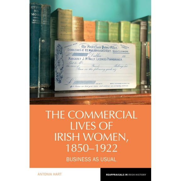 Reappraisals in Irish History The Commercial Lives of Irish Women, 1850-1922: Business as Usual, Book 23, (Hardcover)