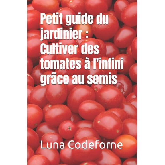 Petit guide du jardinier : Cultiver des tomates à l'infini grâce au semis (Paperback)