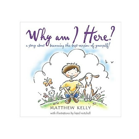 Why Am I Here?: A Story about Becoming The-Best-Version-Of-Yourself! (Matthew Kelly Best Version Of Yourself)