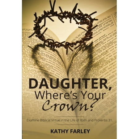 Daughter Where's Your Crown : Examine Biblical Virtue in the Life of Ruth and Proverbs