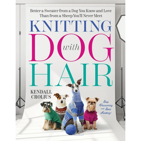 Knitting with Dog Hair: Better a Sweater from a Dog You Know and Love Than from a Sheep You'll Never Meet, (Paperback)