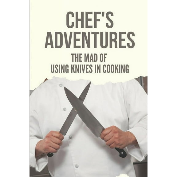 Chef's Adventures: The Mad Of Using Knives In Cooking: Chef'S Worldwide Cooking (Paperback)