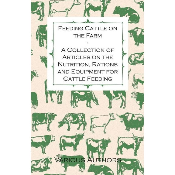 Feeding Cattle on the Farm - A Collection of Articles on the Nutrition, Rations and Equipment for Cattle Feeding, (Paperback)