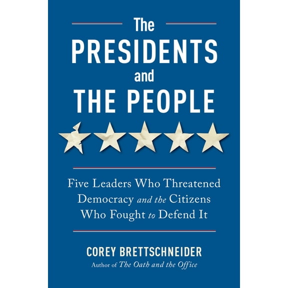 The Presidents and the People: Five Leaders Who Threatened Democracy and the Citizens Who Fought to Defend It, (Paperback)