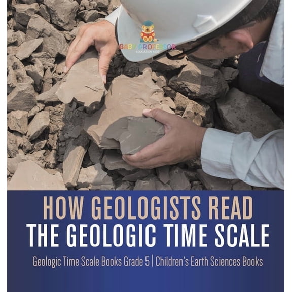 How Geologists Read the Geologic Time Scale Geologic Time Scale Books Grade 5 Children's Earth Sciences Books, (Hardcover)