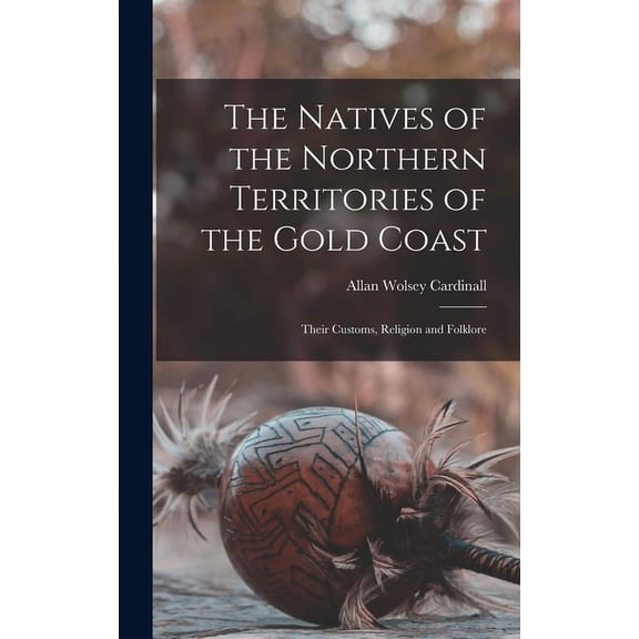 The Natives of the Northern Territories of the Gold Coast: Their Customs, Religion and Folklore