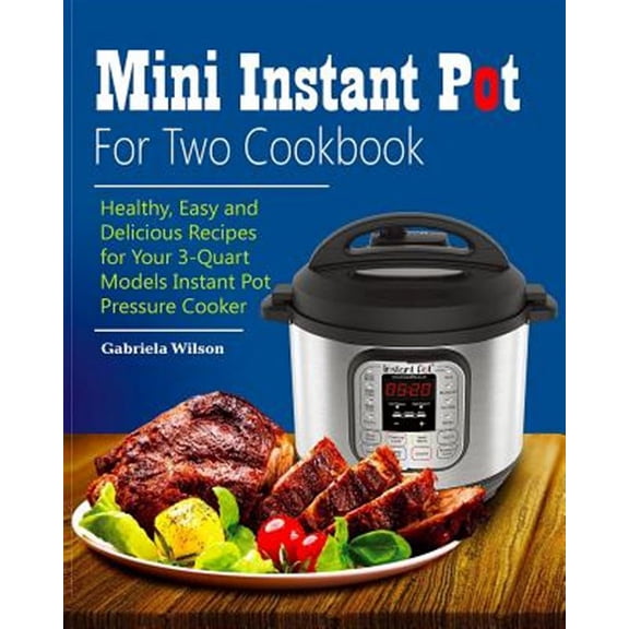 Mini Instant Pot For Two Cookbook: Healthy, Easy and Delicious Recipes for Instant Pot Duo Mini 3 Qt 7-in-1 Multi- Use Programmable Pressure Cooker (Paperback)