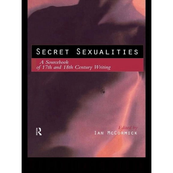 Engineering Secret Sexualities: A Sourcebook of 17th and 18th Century Writing, (Paperback)