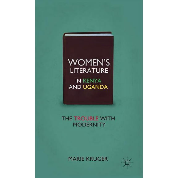 Women's Literature in Kenya and Uganda: The Trouble with Modernity, (Hardcover)