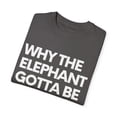 thumbnail image 3 of Funny Saying Why The Elephant Gotta Be White Sarcasm Gag Elephants Sarcasm Novelty Women Men Fun Pun Wife Unisex Garment-Dyed T-shirt, 3 of 4