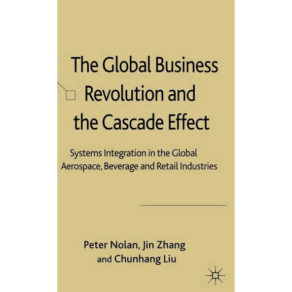 The Global Business Revolution and the Cascade Effect: Systems Integration in the Global Aerospace, Beverage and Retail , (Hardcover)