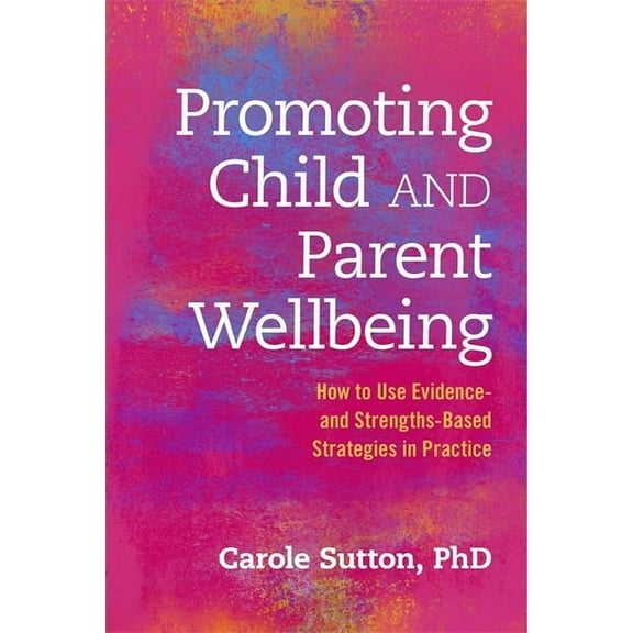 Promoting Child and Parent Wellbeing: How to Use Evidence- And Strengths-Based Strategies in Practice, (Paperback)
