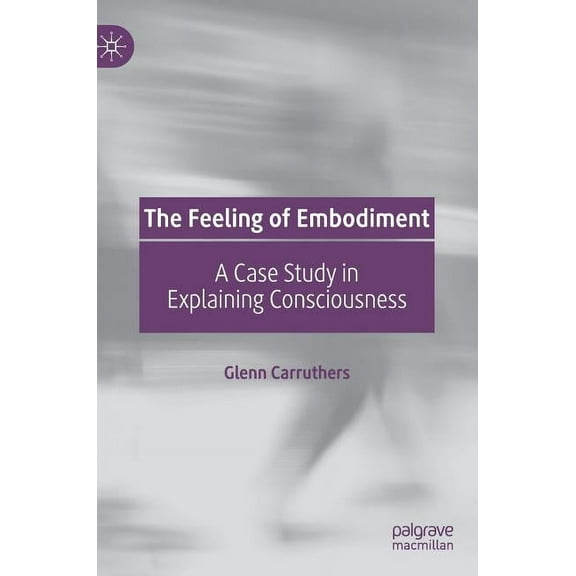 The Feeling of Embodiment: A Case Study in Explaining Consciousness, (Hardcover)