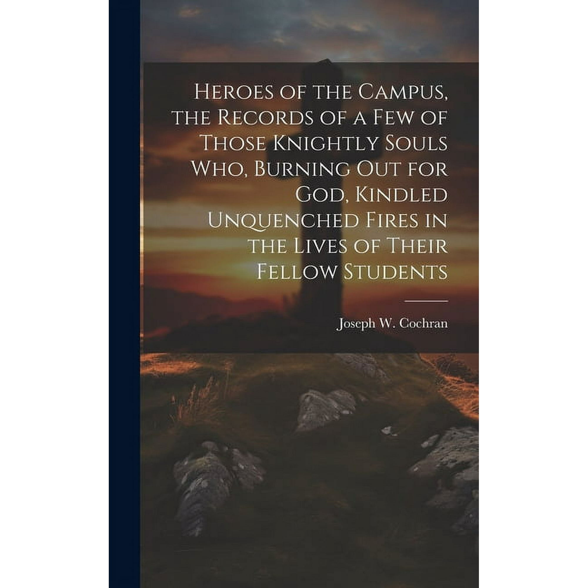 Heroes of the Campus, the Records of a Few of Those Knightly Souls Who, Burning out for God, Kindled Unquenched Fires in the Lives of Their Fellow Students (Hardcover)