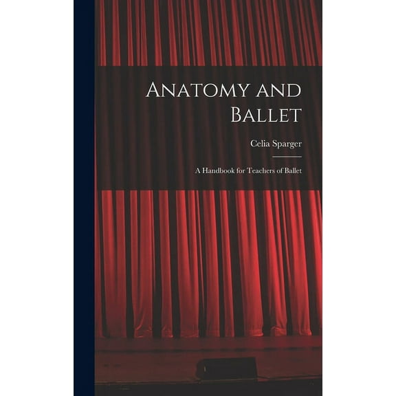 Anatomy and Ballet; a Handbook for Teachers of Ballet, (Hardcover)
