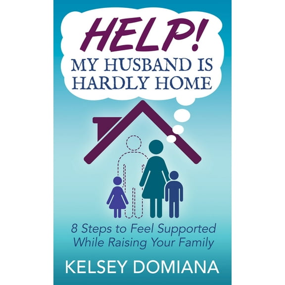 Help! My Husband Is Hardly Home: 8 Steps to Feel Supported While Raising Your Family, (Paperback)
