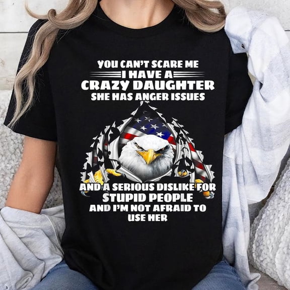 Eagle You Can't Scare Me I Have A Crazy Daughter She Has T-Shirt, Men's And Women's Graphic Tee 100% Cotton by TBun, Full Sizes S-5XL