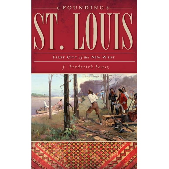 Founding St. Louis: First City of the New West (Hardcover)