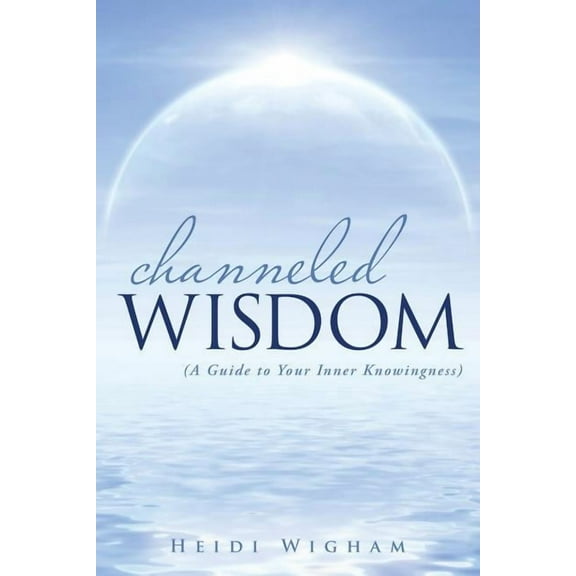 Channeled Wisdom: ( A Guide to Your Inner Knowingness) (Paperback)