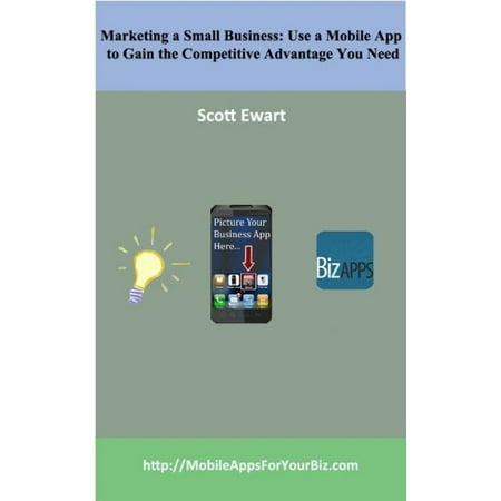 Marketing a Small Business: Use a Mobile App to Gain the Competitive Advantage You Need - (Mobile App Marketing Best Practices)