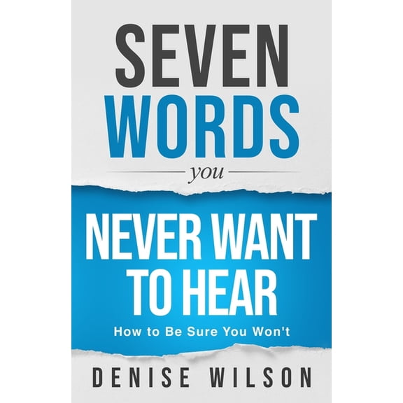 Seven Words You Never Want to Hear: How to Be Sure You Won't, (Paperback)