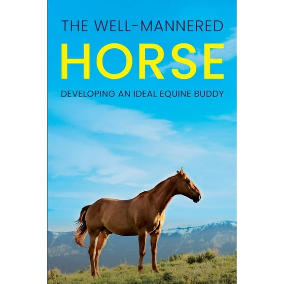 The Well-Mannered Horse: Developing an Ideal Equine Buddy, (Paperback)