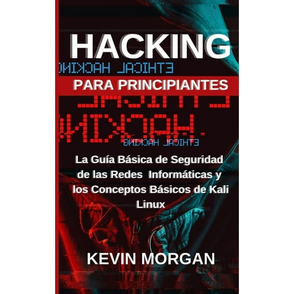 Hacking para Principiantes: La Guía Básica de Seguridad de las Redes Informáticas y los Conceptos Básicos de Kali Linux (Paperback)