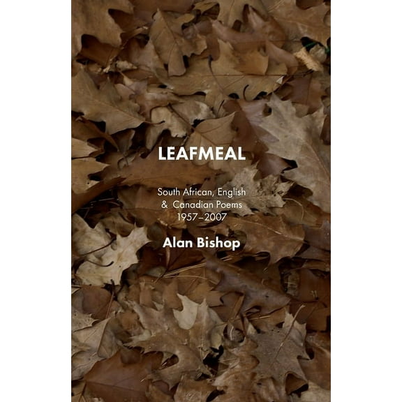 Leafmeal: South African, English and Canadian Poems 1957-2007, (Paperback)