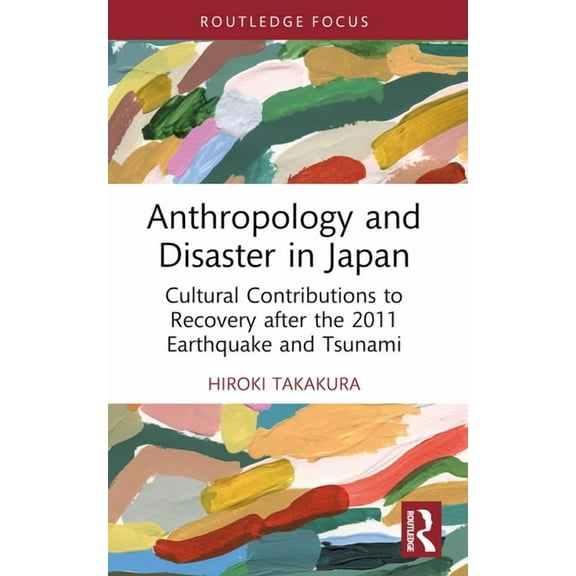 Routledge Focus on Anthropology Anthropology and Disaster in Japan: Cultural Contributions to Recovery After the 2011 Earthquake and Tsunami, (Paperback)