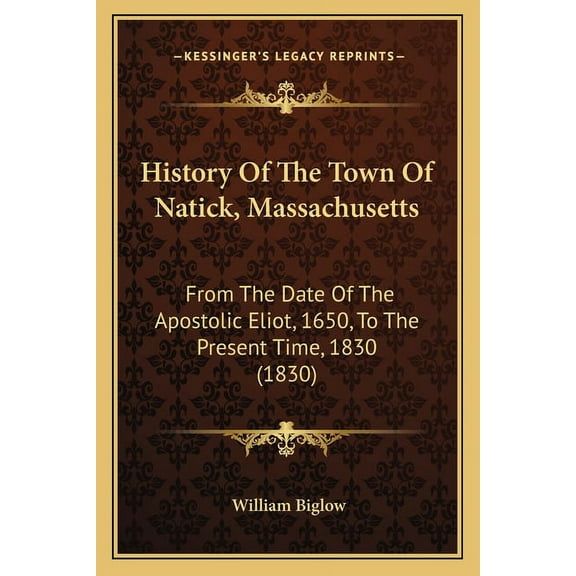 History Of The Town Of Natick, Massachusetts : From The Date Of The Apostolic Eliot, 1650, To The Present Time, 1830 (1830) (Paperback)