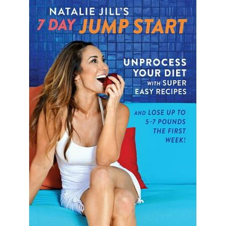 Natalie Jill's 7-Day Jump Start : Unprocess Your Diet with Super Easy Recipes-Lose Up to 5-7 Pounds the First (Best Diet To Lose 25 Pounds In 2 Months)