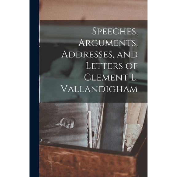 Speeches, Arguments, Addresses, and Letters of Clement L. Vallandigham (Paperback)