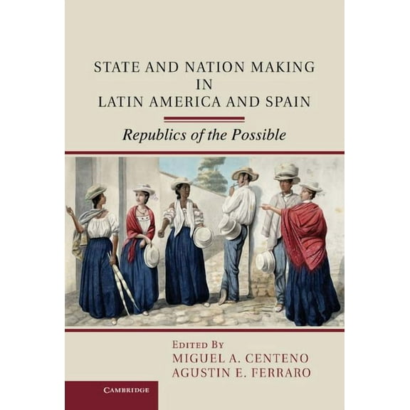 State and Nation Making in Latin America and Spain: Republics of the Possible, (Hardcover)