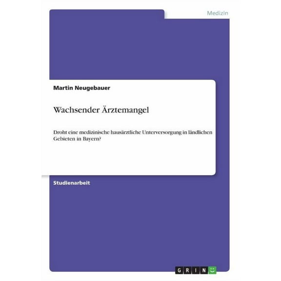 Wachsender Ärztemangel: Droht eine medizinische hausärztliche Unterversorgung in ländlichen Gebieten in Bayern? (Paperback)