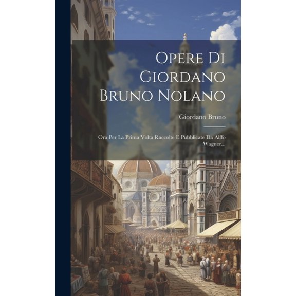 Opere Di Giordano Bruno Nolano: Ora Per La Prima Volta Raccolte E Pubblicate Da Alffo Wagner... (Hardcover)