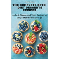 The Complete Keto Diet Desserts Recipes: 50 Fast, Simple, and Tasty Recipes to Stay Fit for Women Over 50, (Hardcover)
