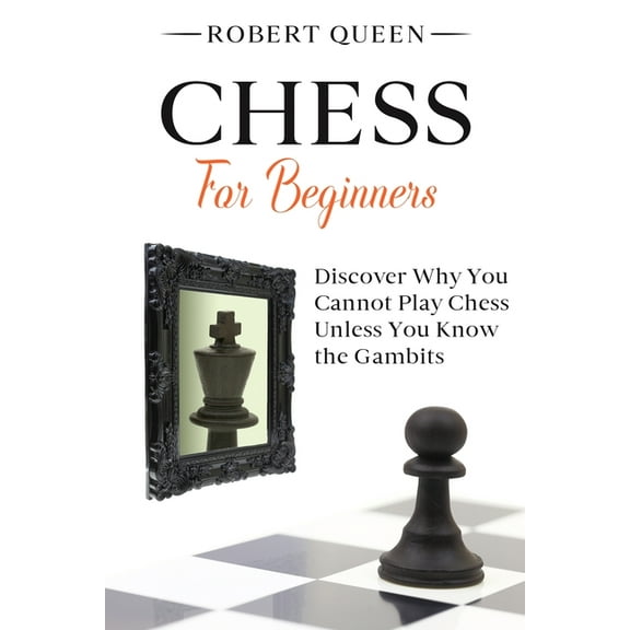 Chess For Beginners: A Comprehensive and Simple Guide to the Best Strategy Game, its Openings, Strategies, Tactics, and Much More. Discover Why You Cannot Play Chess Unless You Know the Gambits. (Pape